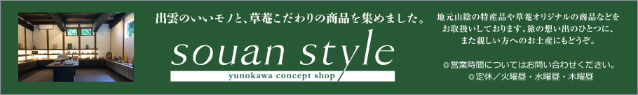 souan style 出雲のいいモノと、草菴こだわりの商品を集めました。地元山陰の特産品や草菴オリジナルの商品などをお取扱いしております。旅の想い出のひとつに、また親しい方へのお土産にもどうぞ。◎営業時間についてはお問い合わせください。◎定休／火曜昼・水曜昼・木曜昼